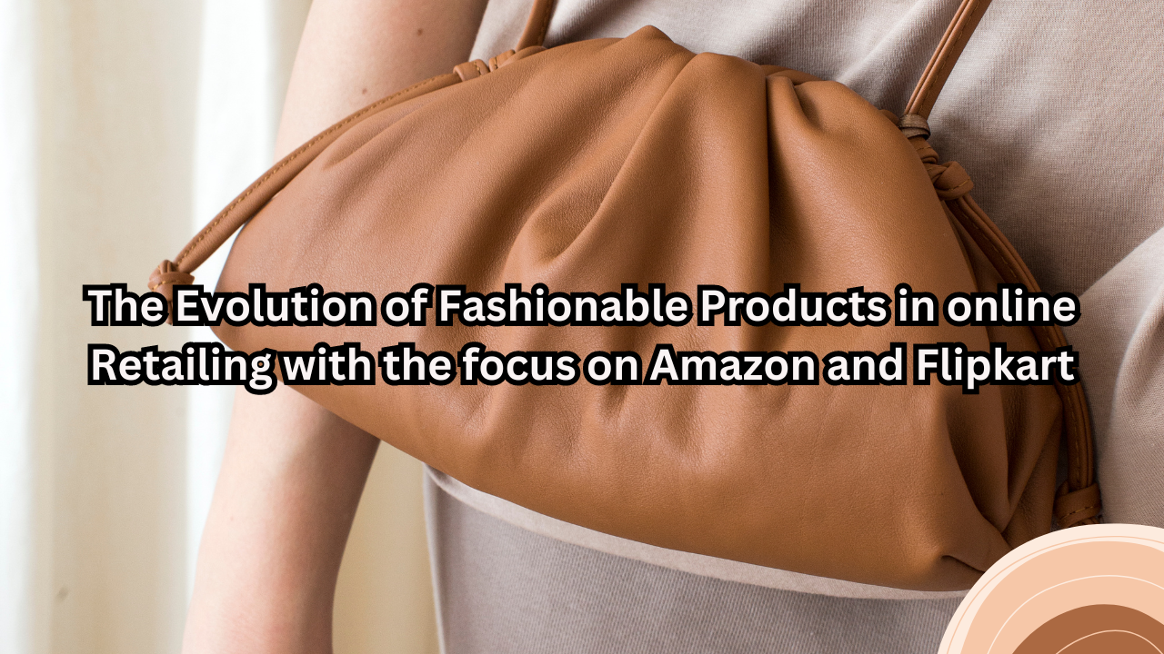 The Evolution of Fashionable Products in online Retailing with the focus on Amazon and Flipkart